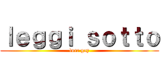 ｌｅｇｇｉ ｓｏｔｔｏ (lorr gay)