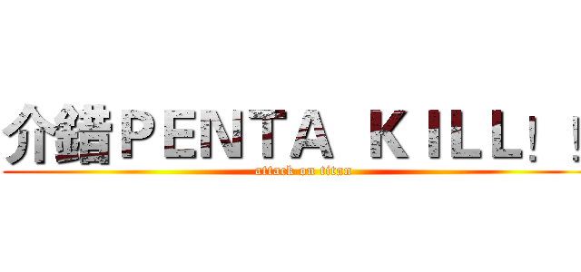 介錯ＰＥＮＴＡ  ＫＩＬＬ！！ (attack on titan)