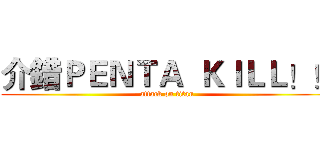 介錯ＰＥＮＴＡ  ＫＩＬＬ！！ (attack on titan)