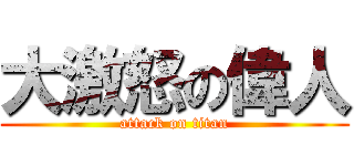 大激怒の偉人 (attack on titan)