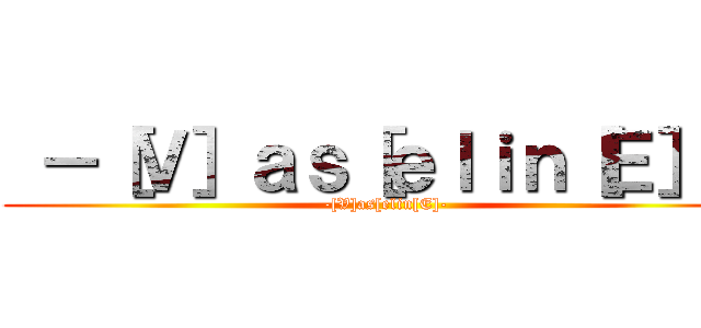  －［Ｖ］ａｓ［ｅｌｉｎ［Ｅ］－ ( -[V]as[elin[E]-)