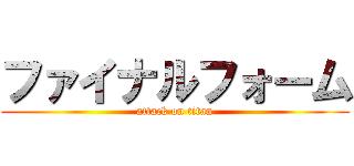 ファイナルフォーム (attack on titan)