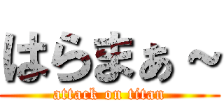 はらまぁ～ (attack on titan)