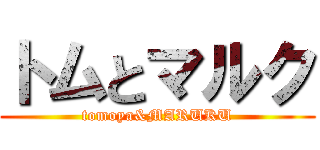 トムとマルク (tomoya&MARUKU)