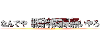 なんでや！阪神関係無いやろ！ (33-4)
