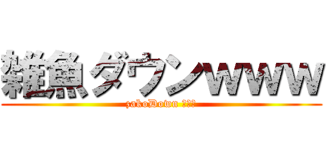 雑魚ダウンｗｗｗ (zakoDown ｗｗｗ)