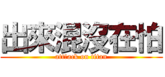 出來混沒在怕 (attㄇack on titan)