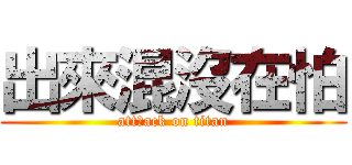 出來混沒在怕 (attㄇack on titan)