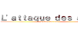 Ｌ'ａｔｔａｑｕｅ ｄｅｓ ａｎｕｓ (L'attaque des anus)