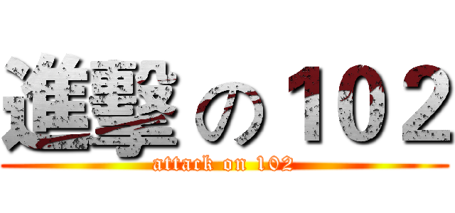 進擊 の１０２ (attack on 102)