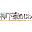 神下衆のじわ (attack on pizyoara-)