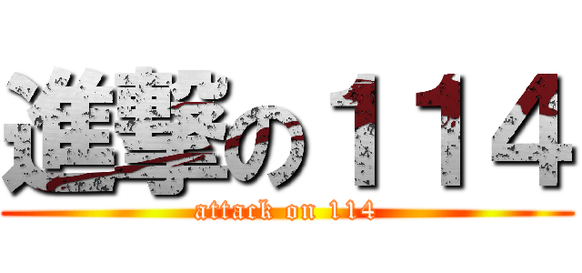 進撃の１１４ (attack on 114)