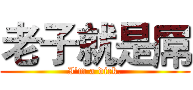 老子就是屌 (I'm a dick.)