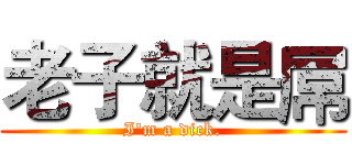 老子就是屌 (I'm a dick.)