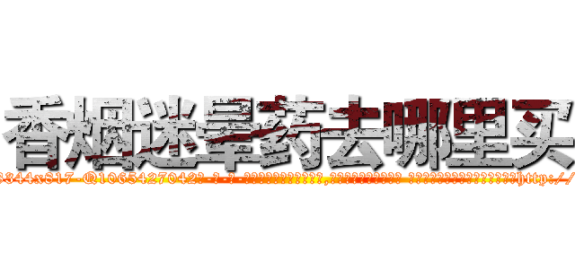 香烟迷晕药去哪里买 (香烟迷晕药去哪里买【电-话151x68344x817-Q1065427042元-吉-药-业】我们做的是长期生意,靠的是老客户长期支持 香烟迷晕药去哪里买在发表了一篇http://sngk.net/fUvBt2

参考消息网我们做的是长期生意,靠的是老客户长期支持也许我们早该意识到，就连鲍勃·霍斯金斯（金球奖戏剧类电影男主角 
)