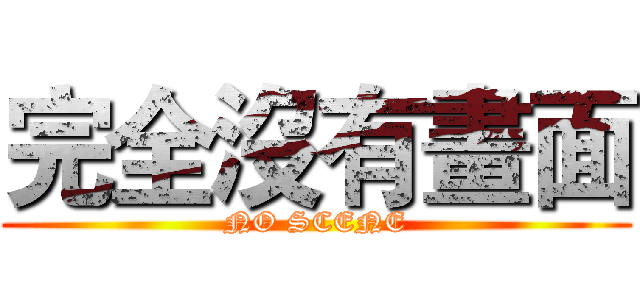 完全沒有畫面 (NO SCENE)