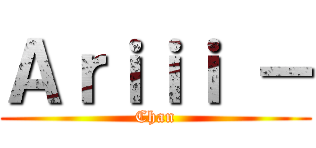 Ａｒｉｉｉ － (Chan)