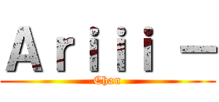 Ａｒｉｉｉ － (Chan)