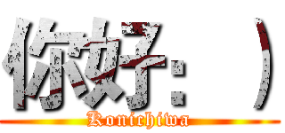 你好：） (Konichiwa)