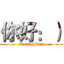 你好：） (Konichiwa)