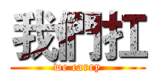 我們扛 (we carry)