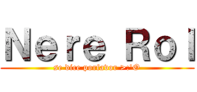 Ｎｅｒｅ Ｒｏｌ (se dice porfavor >:'O)