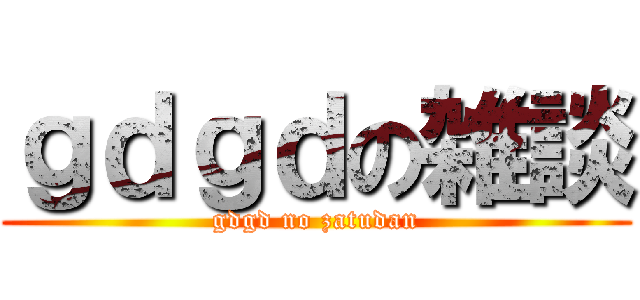 ｇｄｇｄの雑談 (gdgd no zatudan)