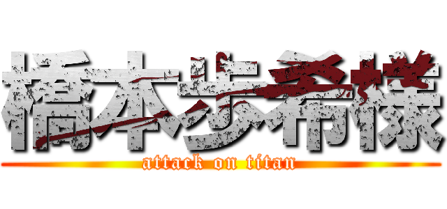 橋本歩希様 (attack on titan)