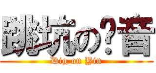 跳坑の洨音 (Dig on Yin)