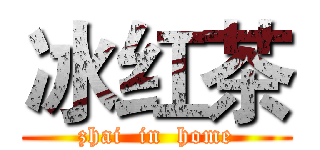 冰红茶 (zhai  in  home)