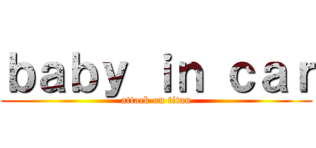 ｂａｂｙ ｉｎ ｃａｒ (attack on titan)