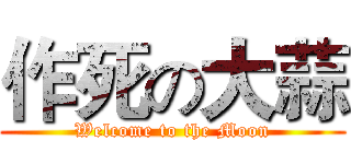 作死の大蒜 (Welcome to the Moon)