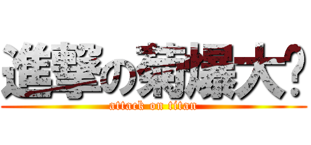進撃の菊爆大队 (attack on titan)