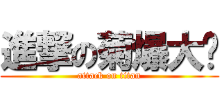進撃の菊爆大队 (attack on titan)