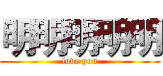 明明明明明 (love you)