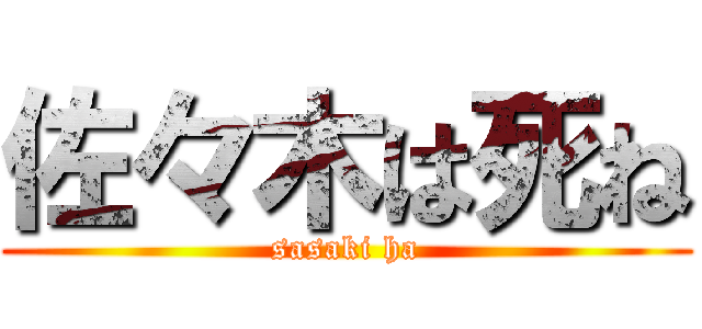 佐々木は死ね (sasaki ha)