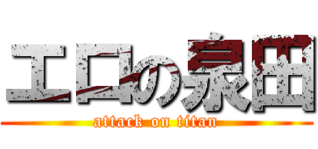 エロの泉田 (attack on titan)