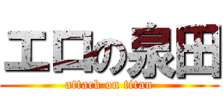 エロの泉田 (attack on titan)