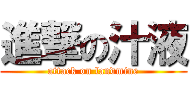 進撃の汁液 (attack on landmine)