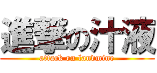 進撃の汁液 (attack on landmine)