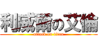 利威爾の艾倫 (attack on titan)