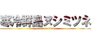 寒冷群島ヌシミツネ (attack on titan)