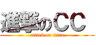 進撃のＣＣ  (attack on titan)