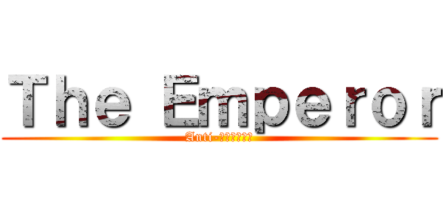 Ｔｈｅ Ｅｍｐｅｒｏｒ (Anti-เกรียน)
