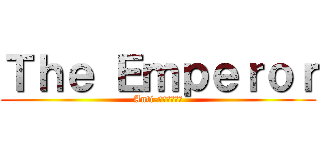 Ｔｈｅ Ｅｍｐｅｒｏｒ (Anti-เกรียน)
