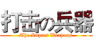 打击の兵器 (The Impact Weapons)