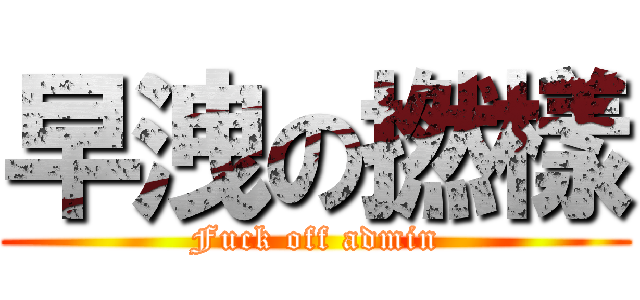 早洩の撚樣 (Fuck off admin)