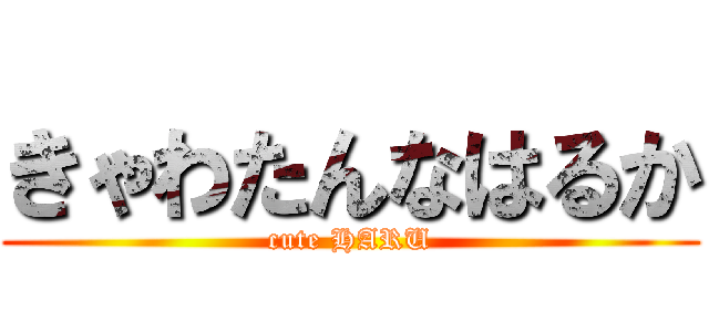 きゃわたんなはるか (cute HARU)