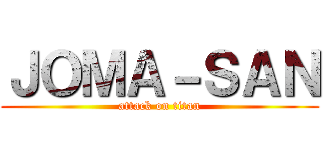 ＪＯＭＡ－ＳＡＮ (attack on titan)