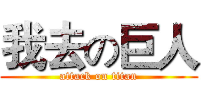 我去の巨人 (attack on titan)